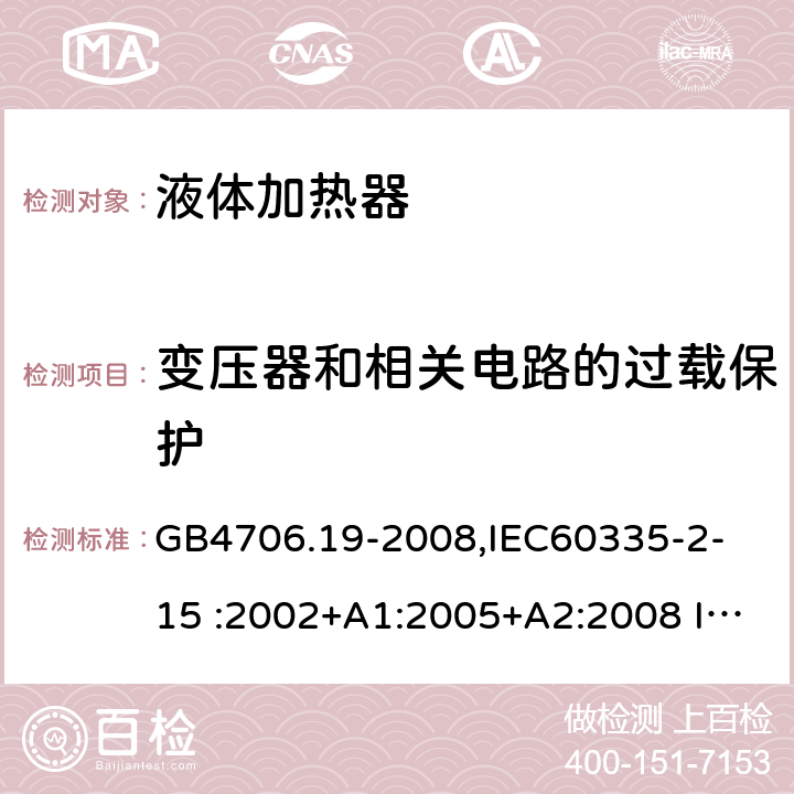 变压器和相关电路的过载保护 家用和类似用途电器的安全　液体加热器的特殊要求 GB4706.19-2008,
IEC60335-2-15 :2002+A1:2005+A2:2008 IEC60335-2-15: 2012+A1:2016 17