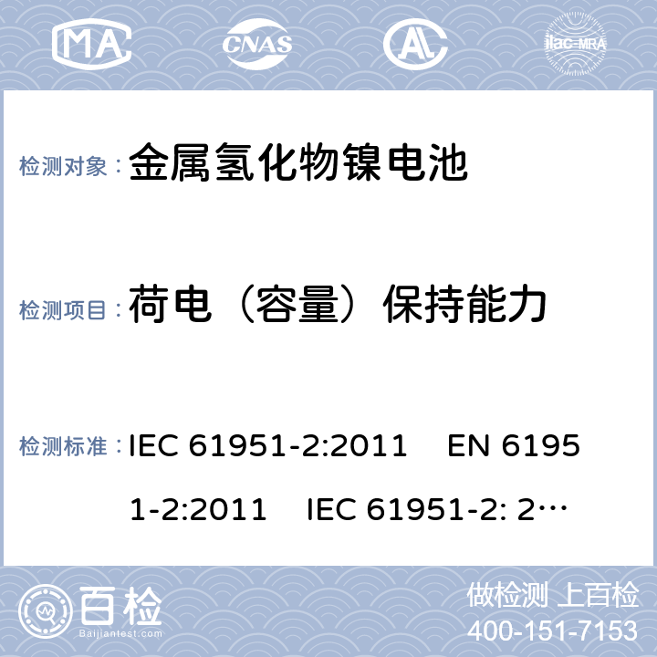 荷电（容量）保持能力 含碱性或其它非酸性电解质的蓄电池和蓄电池组-便携式密封单体蓄电池和电池组 第2部分:金属氢化物镍电池 IEC 61951-2:2011 EN 61951-2:2011 IEC 61951-2: 2017 EN 61951-2:2017 

 7.4