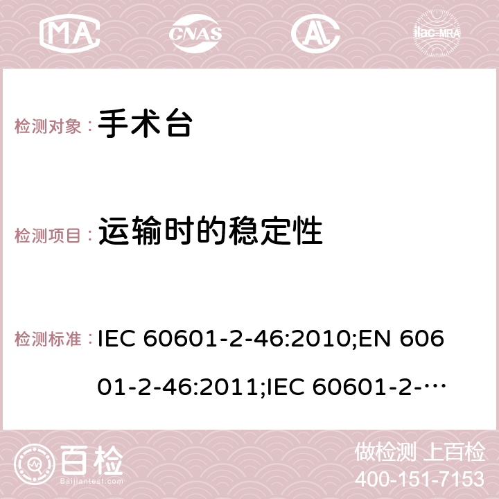运输时的稳定性 IEC 60601-2-46 医用电气设备 第2-46部分：手术台基本安全和基本性能专用要求 :2010;
EN 60601-2-46:2011;
:2016 201.9.4.3.1