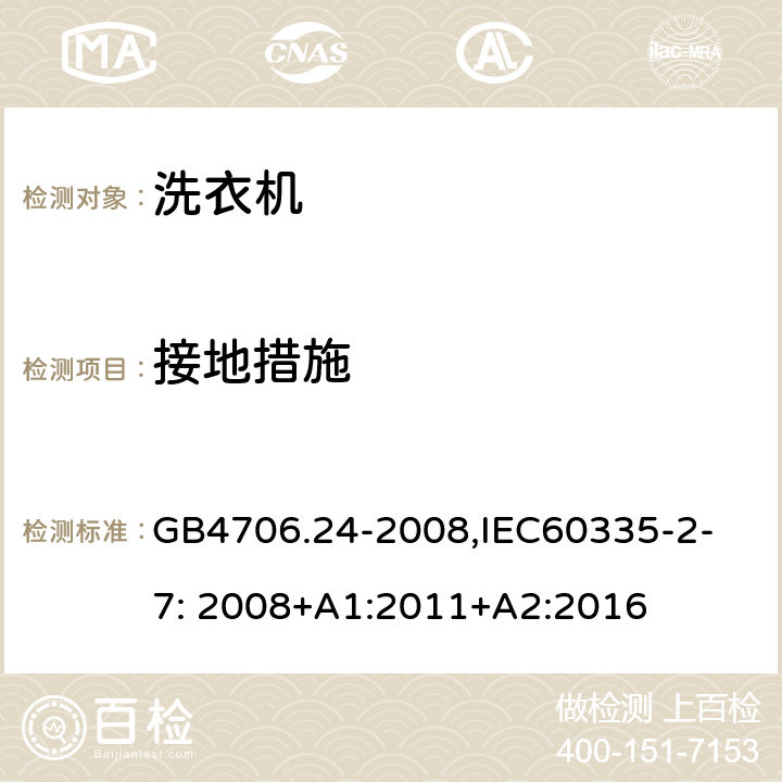 接地措施 家用和类似用途电器的安全　洗衣机的特殊要求 GB4706.24-2008,
IEC60335-2-7: 2008+A1:2011+A2:2016 27