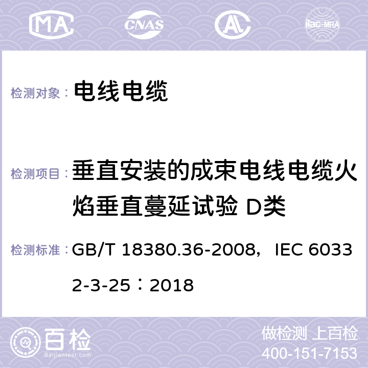 垂直安装的成束电线电缆火焰垂直蔓延试验 D类 电缆和光缆在火焰条件下的燃烧试验 第36部分: 垂直安装的成束电线电缆火焰垂直蔓延试验 D类 GB/T 18380.36-2008，IEC 60332-3-25：2018 5