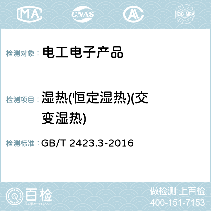 湿热
(恒定湿热)
(交变湿热) 环境试验 第2部分:试验方法 试验Cab:恒定湿热试验 GB/T 2423.3-2016