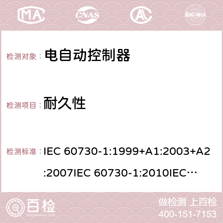 耐久性 家用和类似用途电自动控制器 第1部分：通用要求 IEC 60730-1:1999+A1:2003+A2:2007
IEC 60730-1:2010
IEC 60730-1:2013+A1:2015+A2:2020
EN 60730-1:2000+A1:2004+A2:2008+A12:2003+A13:2004+A14:2005+A15:2007+A16:2007
EN 60730-1:2011
EN 60730-1:2016+A1:2019 17