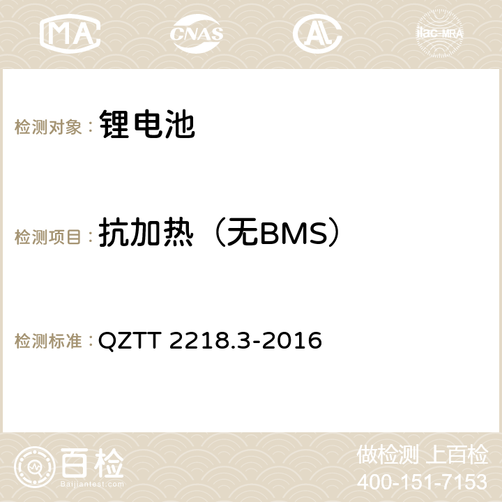 抗加热（无BMS） QZTT 2218.3-2016 蓄电池检测规范 第3部分：磷酸铁锂电池组（集成式）  5.2.12.11