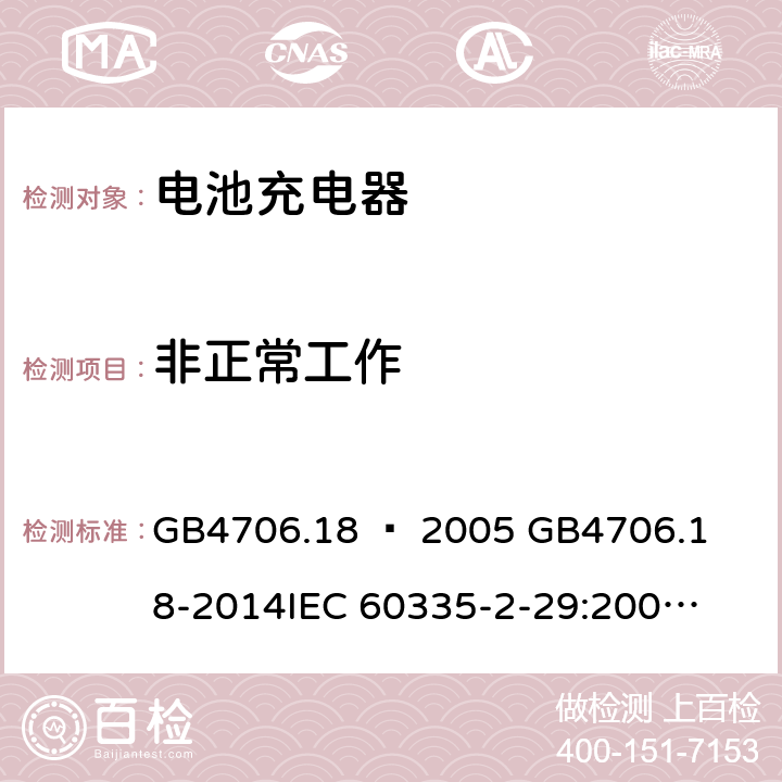 非正常工作 家用和类似用途电器的安全–第2部分：电池充电器的特殊要求 GB4706.18 – 2005 

GB4706.18-2014

IEC 60335-2-29:2002 + A1:2004 + A2:2009 

IEC60335-2-29:2016 + A1: 2019

EN 60335-2-29:2004 + A2:2010 + A11: 2018 Cl. 19