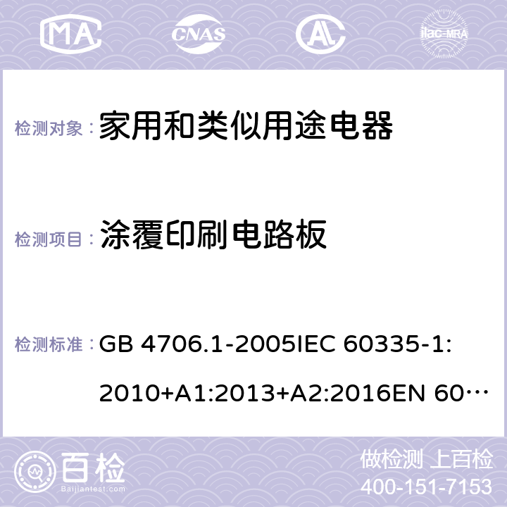 涂覆印刷电路板 家用和类似用途电器的安全 第一部分：通用要求 GB 4706.1-2005
IEC 60335-1:2010+A1:2013+A2:2016
EN 60335-1:2012+A11:2014+A13:2017+A1:2019+A2:2019+A14:2019 附录 J