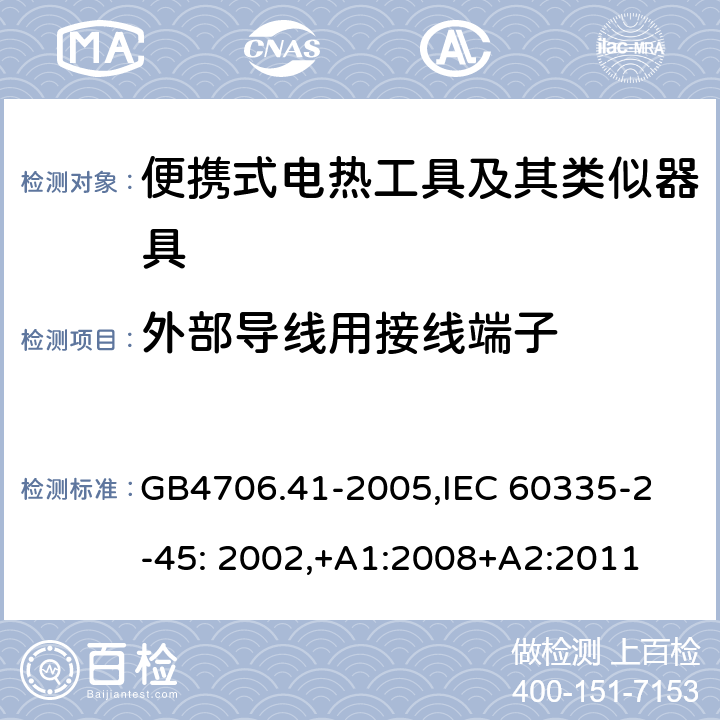 外部导线用接线端子 家用和类似用途电器的安全　便携式电热工具及其类似器具的特殊要求 GB4706.41-2005,
IEC 60335-2-45: 2002,+A1:2008+A2:2011 26