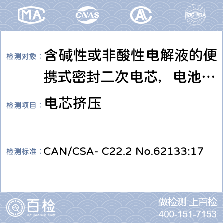 电芯挤压 CAN/CSA-C22.2 NO.62133 含碱性或非酸性电解液的便携式密封二次电芯，电池或蓄电池组的安全要求 CAN/CSA- C22.2 No.62133:17 7.3.6