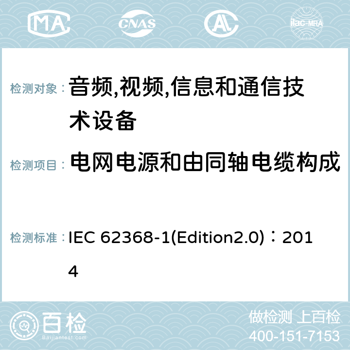 电网电源和由同轴电缆构成的外部电路之间的绝缘试验 音频,视频,信息和通信技术设备-第一部分: 通用要求 IEC 62368-1(Edition2.0)：2014 5.5.8