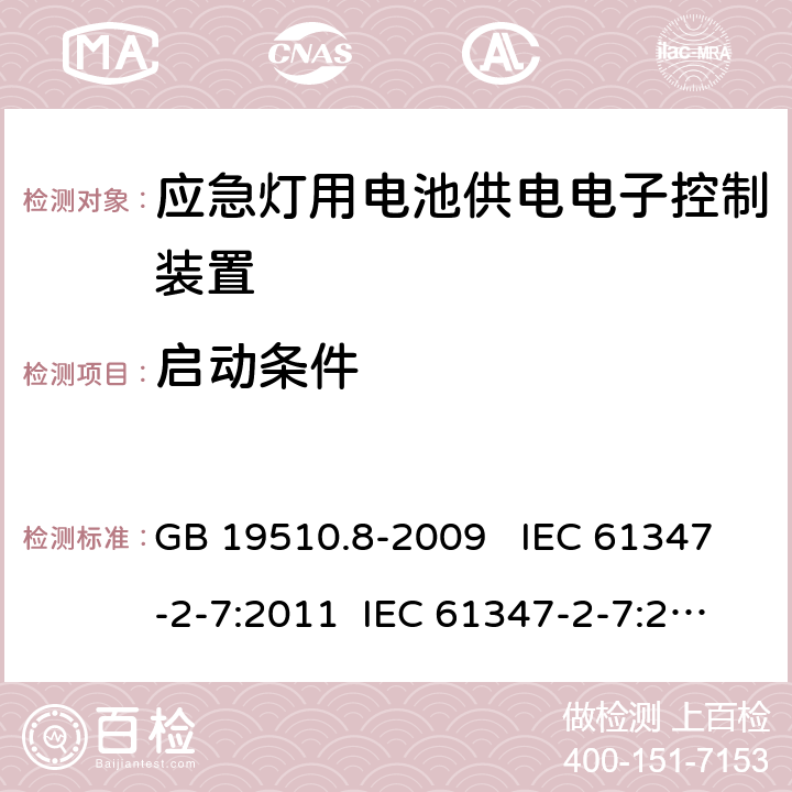启动条件 灯的控制装置 第7部分：应急照明用电池供电电子控制装置的特殊要求 （自容式） GB 19510.8-2009 IEC 61347-2-7:2011 IEC 61347-2-7:2011+A1:2017 EN 61347-2-7:2012 EN 61347-2-7:2012+A1:2019 AS 61347.2.7:2019 15