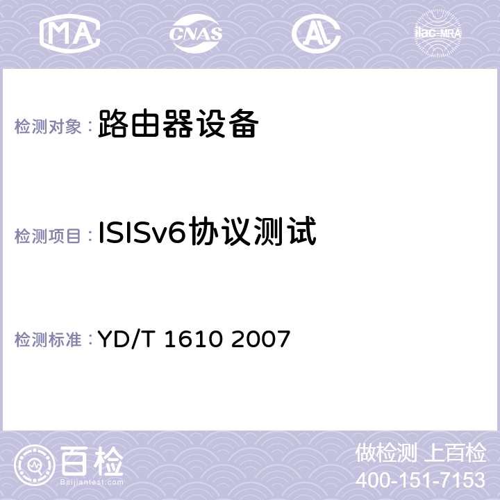 ISISv6协议测试 IPv6 路由协议测试方法——支持IPv6 的中间系统到中间系统路由交换协议（IS—IS） YD/T 1610 2007 5.14