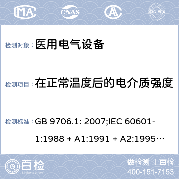 在正常温度后的电介质强度 医用电气设备 第一部分：安全通用要求 GB 9706.1: 2007;
IEC 60601-1:1988 + A1:1991 + A2:1995;
EN 60601-1:1990+A1:1993+A2:1995 20