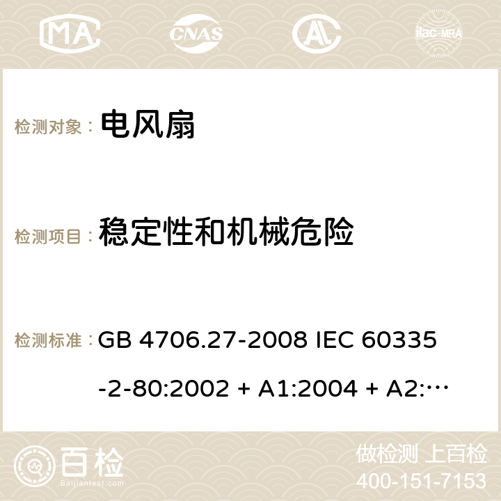 稳定性和机械危险 家用和类似用途电器的安全 – 第二部分:特殊要求 – 电风扇 GB 4706.27-2008 

IEC 60335-2-80:2002 + A1:2004 + A2:2008 

IEC60335-2-80:2015

EN 60335-2-80:2003 + A1:2004 + A2: 2009 Cl. 20