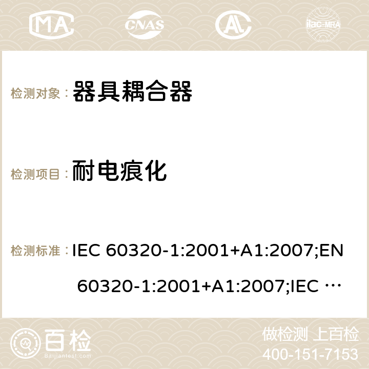 耐电痕化 家用及类似用途器具耦合器 － 第1部分：通用要求 IEC 60320-1:2001+A1:2007;EN 60320-1:2001+A1:2007;IEC 60320-1:2015;EN 60320-1:2015;AS/NZS 60320.1:2012;UL 60320-1 Ed. 2 (2011);SANS 60320-1 Ed. 3.01(2008/R2011);GB 17465.1-2009 cl.27.2