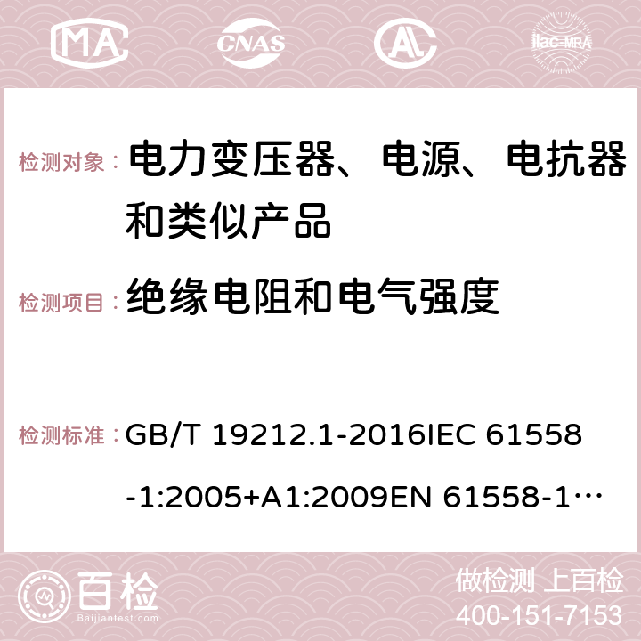 绝缘电阻和电气强度 变压器、电抗器、电源装置及其组合的安全 第1部分：通用要求和试验 GB/T 19212.1-2016
IEC 61558-1:2005+A1:2009
EN 61558-1:2005+A1:2009 IEC 61558-1: 2017
EN IEC 61558-1:2019 Cl.18