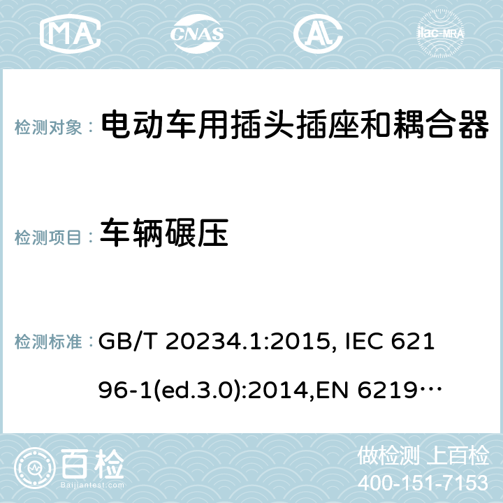 车辆碾压 电动车用插头插座和耦合器- 第1部分：通用要求 GB/T 20234.1:2015, 
IEC 62196-1(ed.3.0):2014,
EN 62196-1:2012+A11:2013+A12:2014,
EN 62196-1(ed.3.0):2014

 cl.33