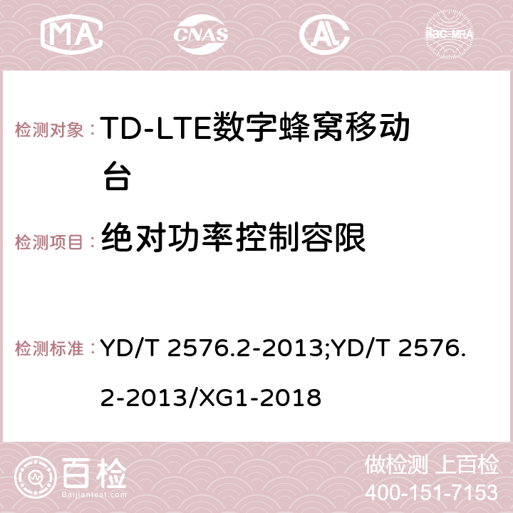 绝对功率控制容限 《TD-LTE数字蜂窝移动通信网终端设备测试方法（第一阶段）第2部分：无线射频性能测试》 YD/T 2576.2-2013;YD/T 2576.2-2013/XG1-2018 5.3.4.1