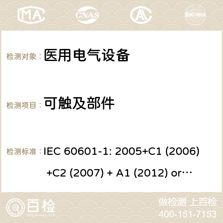 可触及部件 医用电气设备 第1部分:基本安全和基本性能的一般要求 IEC 60601-1: 2005+C1 (2006) +C2 (2007) + A1 (2012) or IEC 60601-1: 2012 EN 60601-1:2006+A11:2011+A1:2013+A12:2014 5.9.2