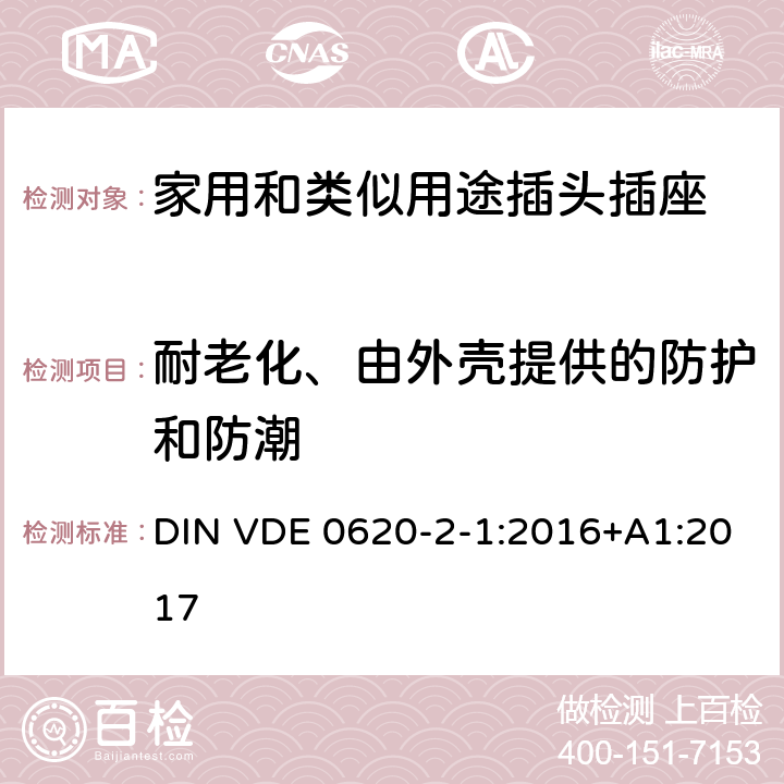 耐老化、由外壳提供的防护和防潮 家用和类似用途插头插座 第2-1部分: 移动式插头和插座通用要求 DIN VDE 0620-2-1:2016+A1:2017 16