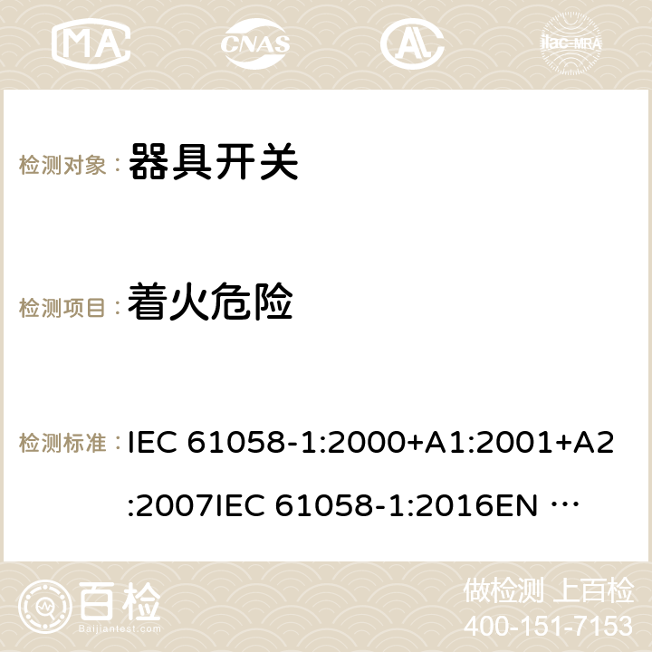 着火危险 器具开关 第1部分：通用要求 IEC 61058-1:2000+A1:2001+A2:2007
IEC 61058-1:2016
EN 61058-1:2002+A2:2008
EN IEC 61058-1:2018
AS/NZS 61058.1:2008 21