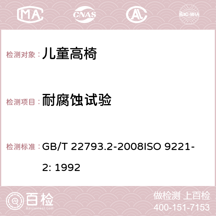 耐腐蚀试验 家具 儿童高椅 第2部分：试验方法 GB/T 22793.2-2008
ISO 9221-2: 1992 5.2