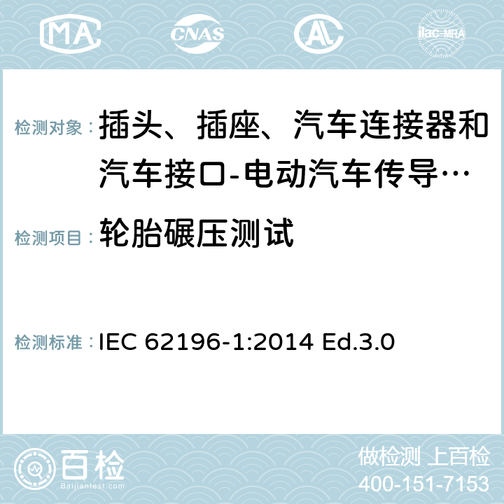 轮胎碾压测试 插头、插座、汽车连接器和汽车接口 电动汽车传导充电 第1部分: 通用要求 IEC 62196-1:2014 Ed.3.0 33