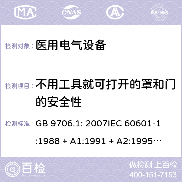 不用工具就可打开的罩和门的安全性 医用电气设备 第1部分：安全通用要求 GB 9706.1: 2007
IEC 60601-1:1988 + A1:1991 + A2:1995
EN 60601-1:1990+A1:1993+A2:1995 16a)5)