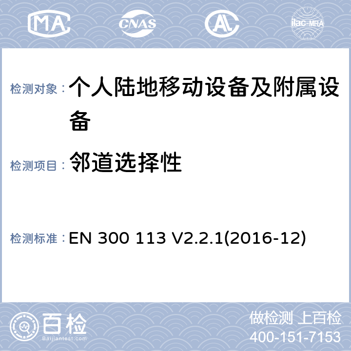 邻道选择性 陆地移动业务; 用于传输数据的无线电设备(和/或语音）使用恒定或非恒定包络调制并具有天线连接器;协调标准涵盖了基本要求根据指令2014/53/EU第3.2条 EN 300 113 V2.2.1(2016-12)