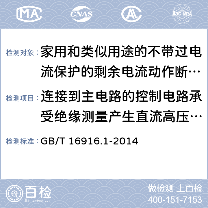 连接到主电路的控制电路承受绝缘测量产生直流高压的能力 家用和类似用途的不带过电流保护的剩余电流动作断路器(RCCB) 第1部分: 一般规则 GB/T 16916.1-2014 9.7.6