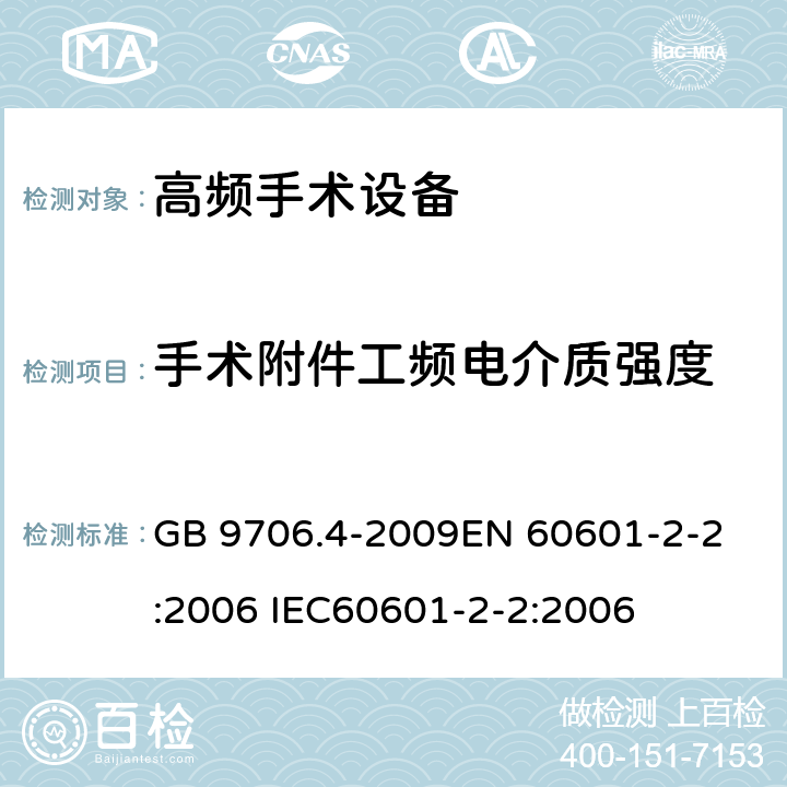 手术附件工频电介质强度 医用电气设备 第2-2部分：高频手术设备安全专用要求 GB 9706.4-2009
EN 60601-2-2:2006 IEC60601-2-2:2006 59.103.7