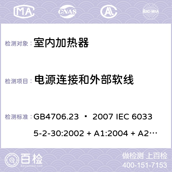 电源连接和外部软线 家用和类似用途电器的安全 – 第二部分:特殊要求 – 室内加热器 GB4706.23 – 2007 

IEC 60335-2-30:2002 + A1:2004 + A2:2007 

IEC 60335-2-30:2009 + A1:2016 

EN 60335-2-30:2009 + A11:2012 Cl. 25