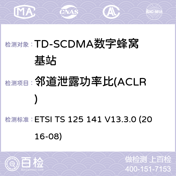 邻道泄露功率比(ACLR) 《3GPP技术规范; 通用移动通信系统;基站一致性测试(FDD)3GPP TS 25.141 version 13.3.0 Release 13》 ETSI TS 125 141 V13.3.0 (2016-08) 6.5.2.2