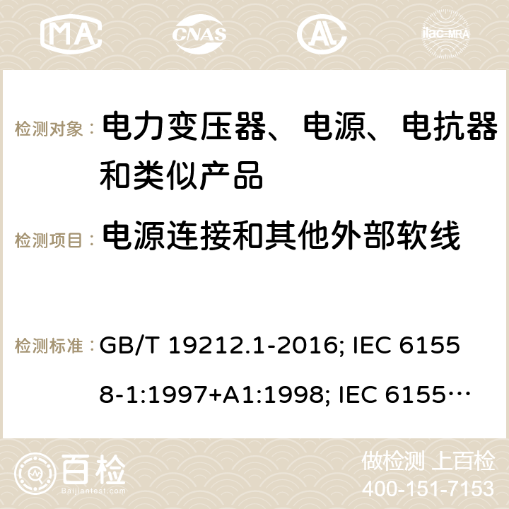 电源连接和其他外部软线 电力变压器、电源、电抗器和类似产品的安全 第1部分：通用要求和试验 GB/T 19212.1-2016; IEC 61558-1:1997+A1:1998; IEC 61558-1: 2005+A1:2009; EN 61558-1: 1997 + A1:1998 + A11 :2003, EN 61558-1:2005+A1:2009; AS/NZS 61558.1: 2008+A1 第22章