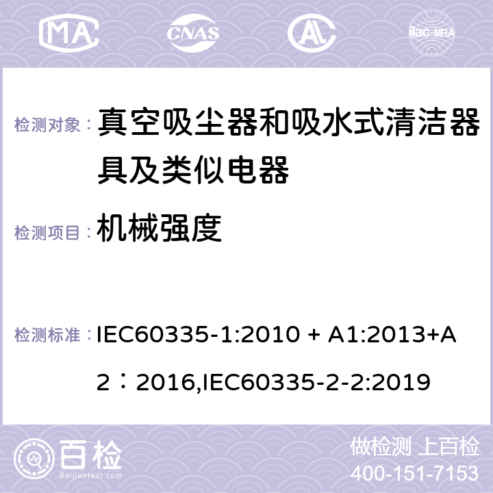 机械强度 《家用电器及类似产品的安全标准 第一部分 通用要求》，《家用电器及类似产品的安全标准 真空吸尘器和吸水式清洁器的特殊标准》 IEC60335-1:2010 + A1:2013+A2：2016,IEC60335-2-2:2019 21