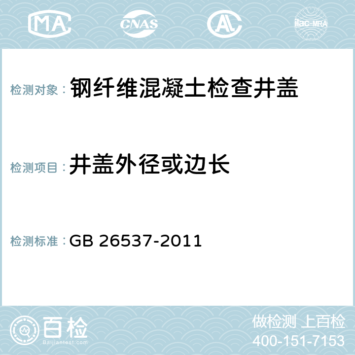 井盖外径或边长 《钢纤维混凝土检查井盖》 GB 26537-2011 7.3.1、7.3.2