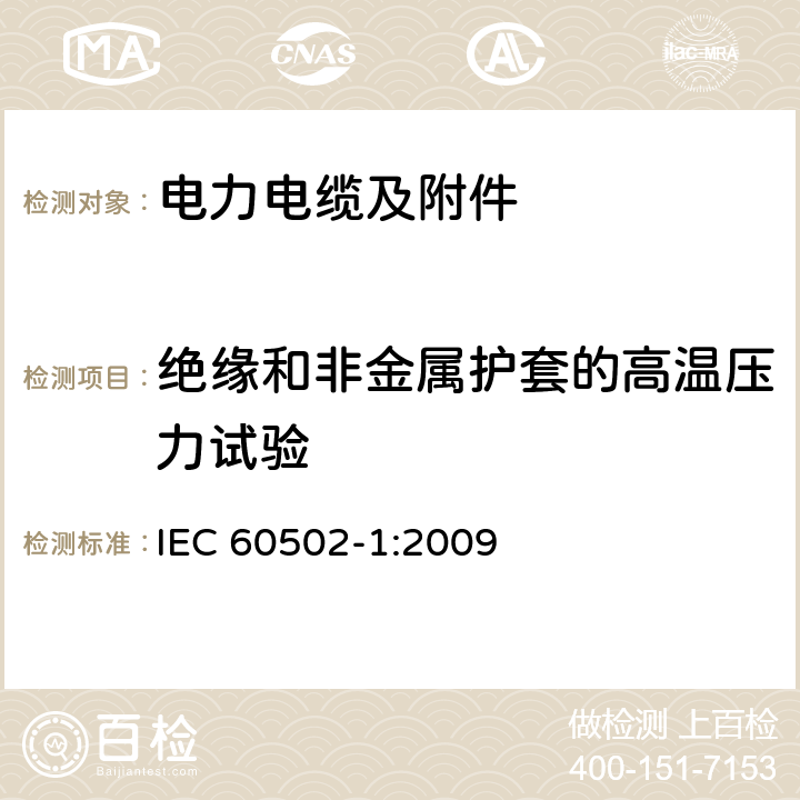 绝缘和非金属护套的高温压力试验 额定电压为1kV（Um=1.2kV）到30kV（Um=36kV）的挤包绝缘电力电缆及附件 第1部分：额定电压为1kV（Um=1.2kV）到3kV（Um=3.6kV）的电缆 IEC 60502-1:2009 18.7