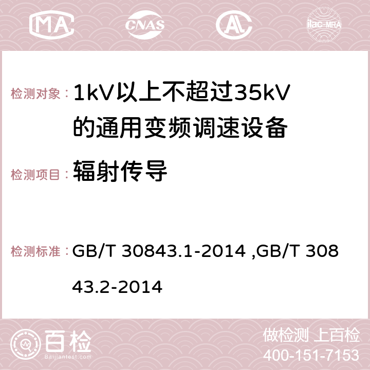 辐射传导 《1kV以上不超过35kV的通用变频调速设备 第1部分：技术条件》 《1kV以上不超过35kV的通用变频调速设备 第2部分：试验方法 》 GB/T 30843.2-2014 GB/T 30843.1-2014 ,GB/T 30843.2-2014 5.17
