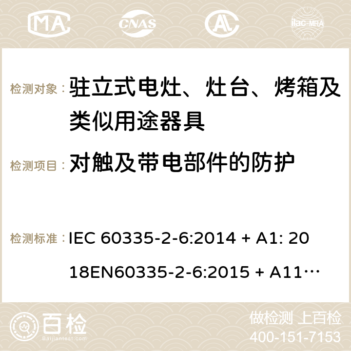 对触及带电部件的防护 家用和类似用途电器的安全-第2部份: 驻立式电灶、灶台、烤箱及类似用途器具的特殊要求 IEC 60335-2-6:2014 + A1: 2018

EN60335-2-6:2015 + A11: 2020 Cl. 8