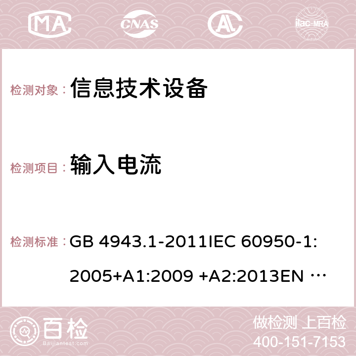 输入电流 信息技术设备的安全 第1部分：通用要求 GB 4943.1-2011
IEC 60950-1:2005
+A1:2009 +A2:2013
EN 60950-1:2006 +A11:2009 +A1:2010 +A12:2011+A2:2013
AS/NZS 60950.1:2015 1.6.2