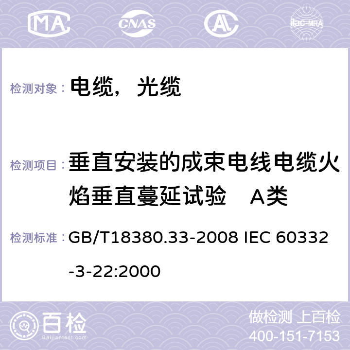 垂直安装的成束电线电缆火焰垂直蔓延试验　A类 电缆和光缆在火焰条件下的燃烧试验第33部分：垂直安装的成束电线电缆火焰垂直蔓延试验 A类 GB/T18380.33-2008 IEC 60332-3-22:2000