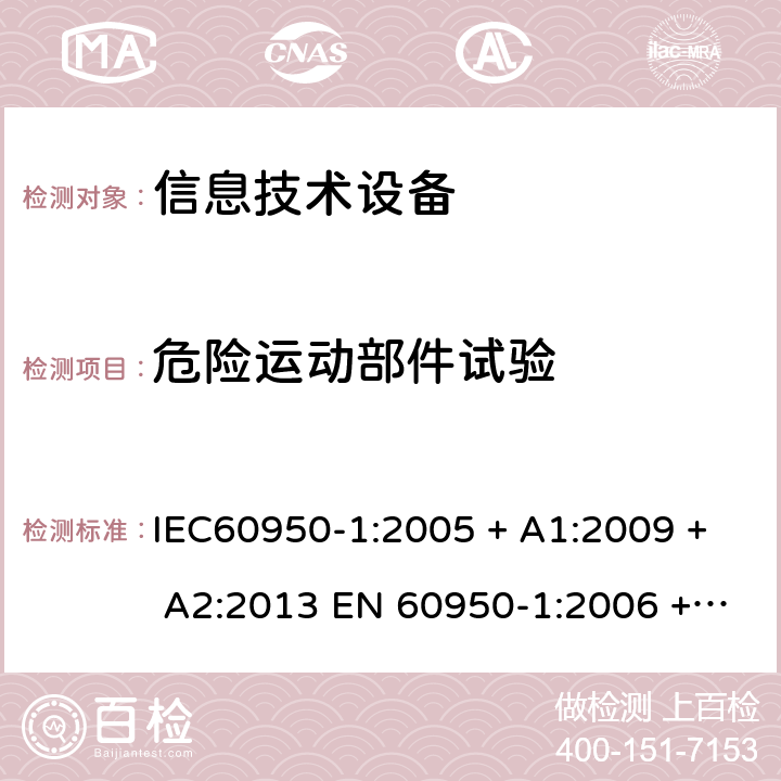 危险运动部件试验 信息技术设备的安全: 第1部分: 通用要求 IEC60950-1:2005 + A1:2009 + A2:2013 EN 60950-1:2006 + A11:2009 + A12:2011 + A1:2010 + A2:2013 4.4.2