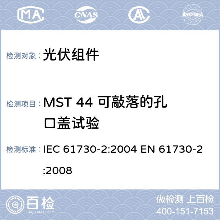MST 44 可敲落的孔口盖试验 光伏组件安全鉴定 第2部分：测试要求 IEC 61730-2:2004 EN 61730-2:2008 MST 44