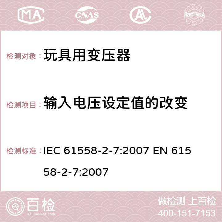 输入电压设定值的改变 电力变压器、电源装置和类似产品的安全 第二部分:玩具用变压器的特殊要求 IEC 61558-2-7:2007 

EN 61558-2-7:2007 Cl. 10