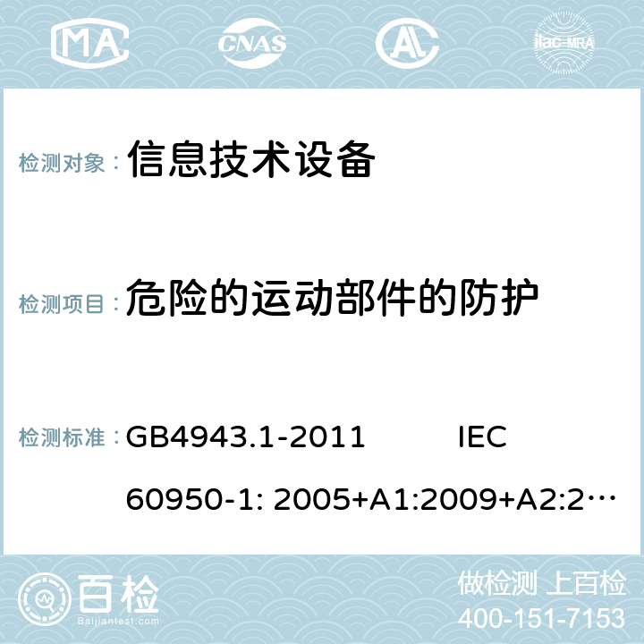 危险的运动部件的防护 信息技术设备 安全 第1部分：通用要求 GB4943.1-2011 IEC 60950-1: 2005+A1:2009+A2:2013EN 60950-1:2006+A11:2009+A1:2010+A12:2011+A2:2013 AS/NZS 60950.1:2011+A1:2012 第4.4章