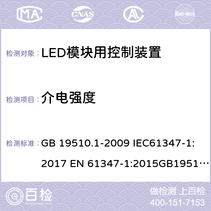 介电强度 灯的控制装置 第1部分 一般要求和安全要求；灯的控制装置 第14部分：LED模块用直流或交流电子控制装置的特殊要求 GB 19510.1-2009 IEC61347-1:2017 EN 61347-1:2015GB19510.14-2009 IEC 61347-2-13:2016 EN 61347-2-13:2014 12