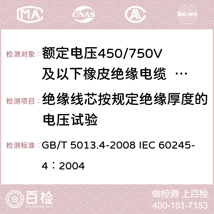 绝缘线芯按规定绝缘厚度的电压试验 《额定电压450/750V及以下橡皮绝缘电缆 第4部分：软线和软电缆》 GB/T 5013.4-2008 IEC 60245-4：2004 3.4