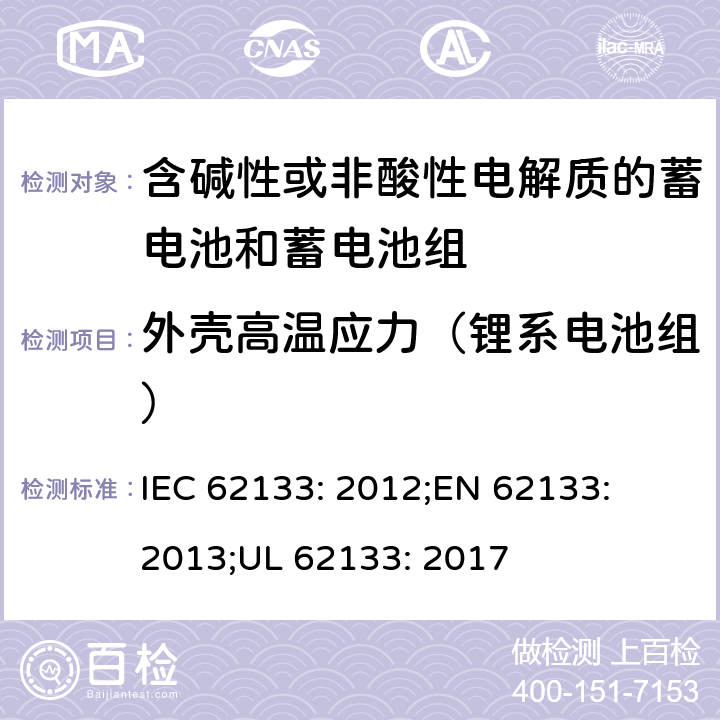 外壳高温应力（锂系电池组） 含碱性或其他非酸性电解质的蓄电池和蓄电池组-便携式密封蓄电池和蓄电池组的安全性要求 IEC 62133: 2012;
EN 62133: 2013;
UL 62133: 2017 8.2.2