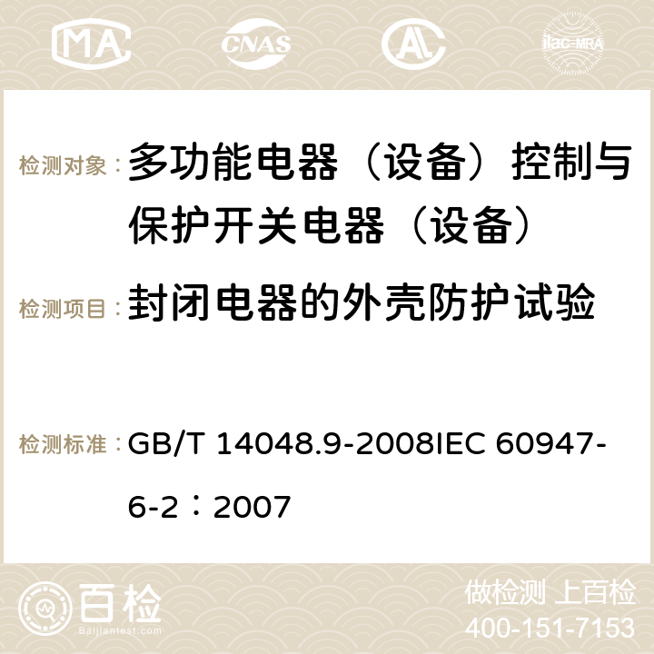 封闭电器的外壳防护试验 GB/T 14048.9-2008 【强改推】低压开关设备和控制设备 第6-2部分:多功能电器(设备)控制与保护开关电器(设备)(CPS)