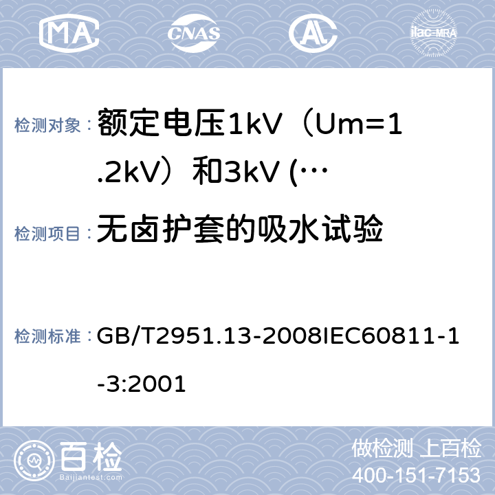 无卤护套的吸水试验 电缆和光缆绝缘和护套材料通用试验方法 第13部分：通用试验方法密度测定方法吸水试验收缩试验 GB/T2951.13-2008
IEC60811-1-3:2001 17.21