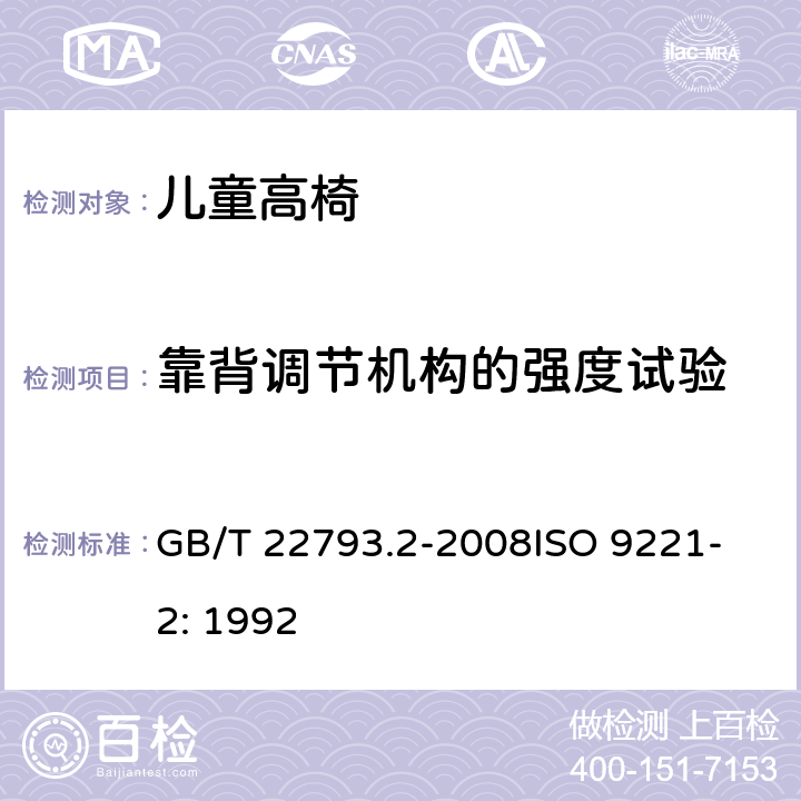 靠背调节机构的强度试验 家具 儿童高椅 第2部分：试验方法 GB/T 22793.2-2008
ISO 9221-2: 1992 5.8